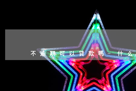 不逾期可以貸款嗎-什么樣的逾期不能貸款