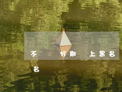 不還來分期會上黑名單嗎(不還來分期會上黑名單嗎)