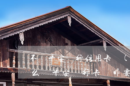 不還平安銀行信用卡會(huì)怎樣(為什么辦平安銀行卡還非要給信用卡)