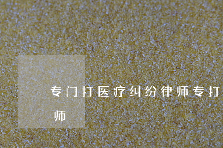 专门打医疗纠纷律师(专打医疗事故官司的律师)