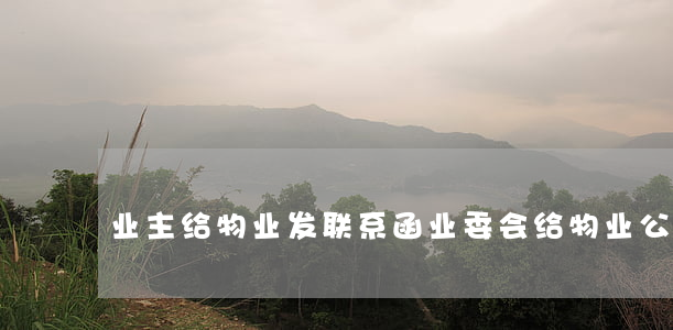 业主给物业发联系函(业委会给物业公司的函)