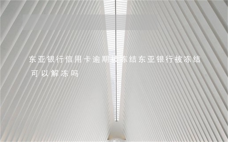 东亚银行信用卡逾期被冻结(东亚银行被冻结可以解冻吗)