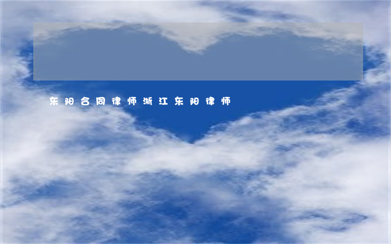 东阳合同律师(浙江东阳律师)
