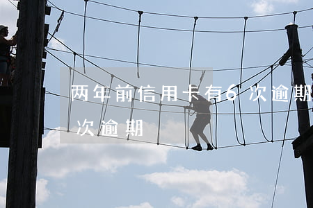 两年前信用卡有6次逾期(两年前信用卡有6次逾期)