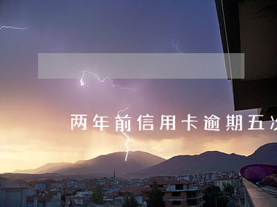 两年前信用卡逾期五次
