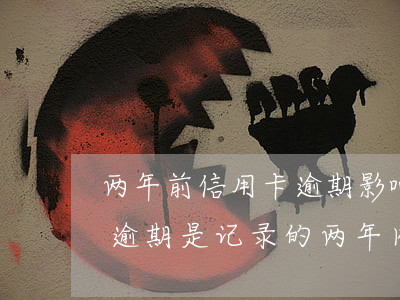 两年前信用卡逾期影响征信吗 征信的信用卡逾期是记录的两年内的吗