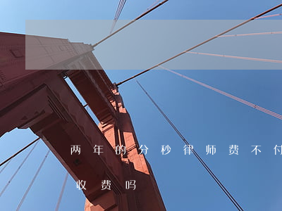 两年的分秒律师费不付会怎么样(律师不成功收费吗)