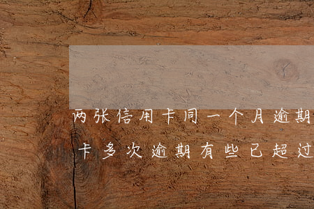 两张信用卡同一个月逾期算几次(同一张信用卡多次逾期,有些已超过5年)