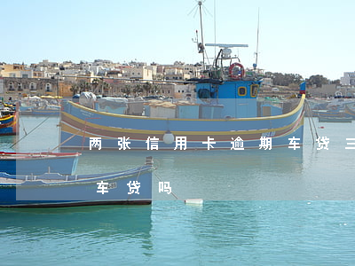 两张信用卡逾期车贷(三年前信用卡逾期影响车贷吗)