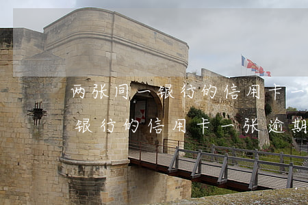 两张同一银行的信用卡一张逾期-两张同一银行的信用卡一张逾期怎么办