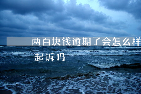 两百块钱逾期了会怎么样（逾期二百块钱会被起诉吗）