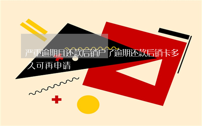 严重逾期且还款后销户了(逾期还款后销卡多久可再申请)