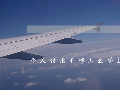 个人信用不够怎么贷款(信誉不够怎么贷款)