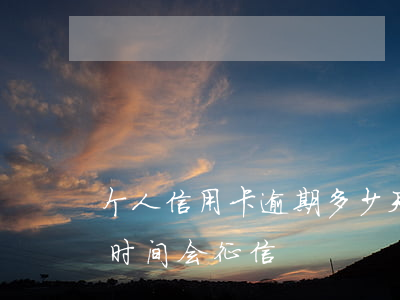 个人信用卡逾期多少天银行(银行卡逾期多长时间会征信)