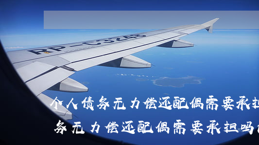 个人债务无力偿还配偶需要承担吗-个人债务无力偿还配偶需要承担吗法律责任