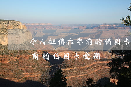 个人征信六年前的信用卡逾期(个人征信六年前的信用卡逾期)