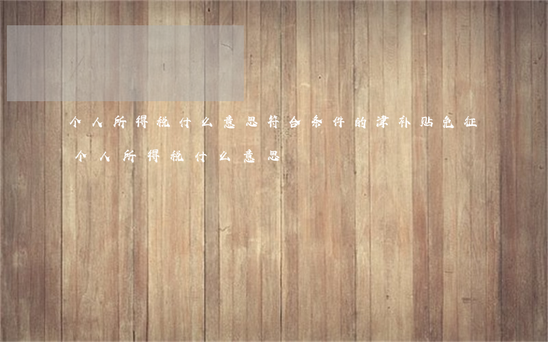 个人所得税什么意思(符合条件的津补贴免征个人所得税什么意思)