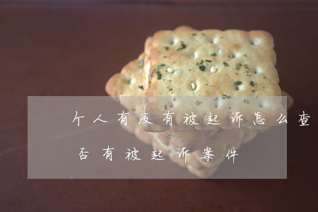个人有没有被起诉怎么查询(如何查询个人是否有被起诉案件)