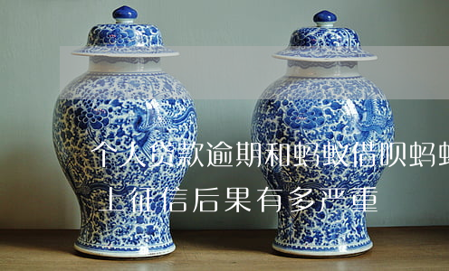 个人贷款逾期和蚂蚁借呗(蚂蚁借呗逾期多久上征信?后果有多严重?)