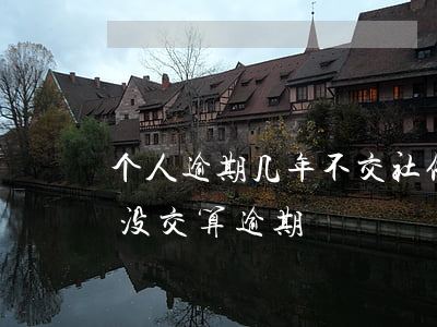 个人逾期几年不交社保怎么办(个人社保多久没交算逾期)