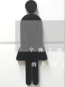 个体工商户和公司的区别(个体工商户和公司的区别利弊)