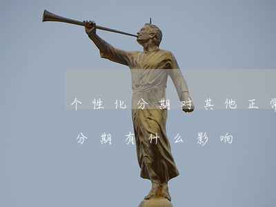 个性化分期对其他正常卡影响大吗-个性化分期有什么影响