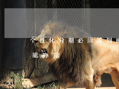 个性化分期必须等到逾期吗（个性化分期多久能办完）