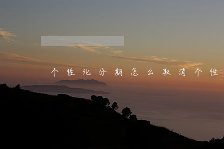 个性化分期怎么取消(个性化分期收手续费吗)
