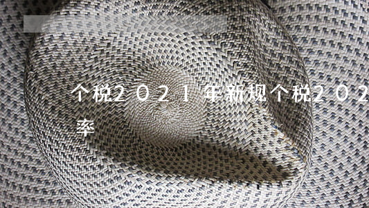 个税2021年新规(个税2021年新规税率)