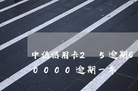 中信信用卡2萬5逾期6個月(中信信用卡40000逾期一年)