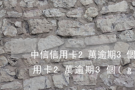 中信信用卡2萬逾期3個(gè)月(中信信用卡2萬逾期3個(gè)月)