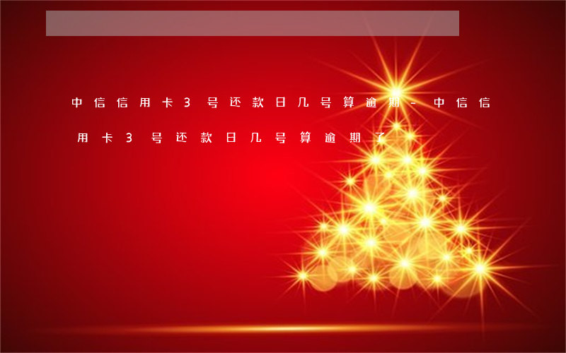 中信信用卡3号还款日几号算逾期-中信信用卡3号还款日几号算逾期了