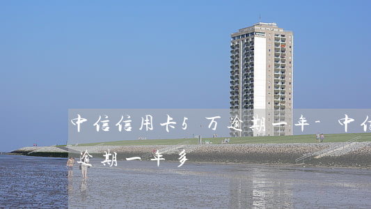 中信信用卡5万逾期一年-中信信用卡5万逾期一年多