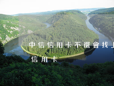 中信信用卡不還會找上門嗎(中信銀行上門辦信用卡)