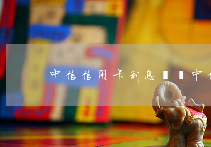 中信信用卡利息沖賬(中信沖減年費)