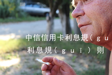 中信信用卡利息規(guī)則 中信信用卡利息規(guī)則
