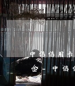 中信信用卡嚴(yán)重逾期利息和滯納金-中信信用卡嚴(yán)重逾期利息和滯納金怎么算