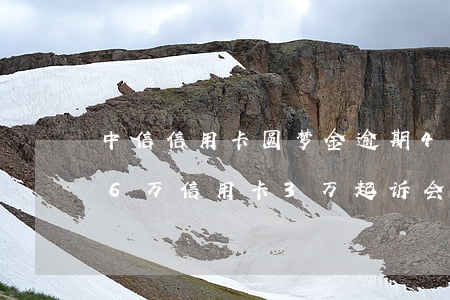 中信信用卡圆梦金逾期4个月(欠中信圆梦金6万信用卡3万起诉会怎么样)