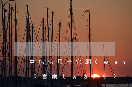 中信信用卡官網(wǎng)(中信銀行信用卡官網(wǎng))