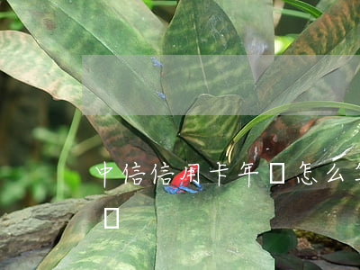 中信信用卡年費怎么算逾期(中信用卡要年費嗎)