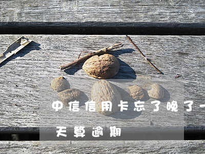 中信信用卡忘了晚了一天算逾期吗(信用卡几天算逾期)