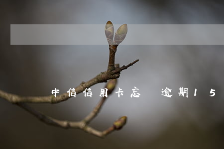 中信信用卡忘換逾期15天