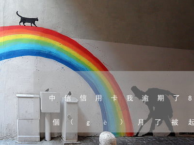 中信信用卡我逾期了8天(中信信用卡逾期8個(gè)月了,被起訴了,怎么辦?)