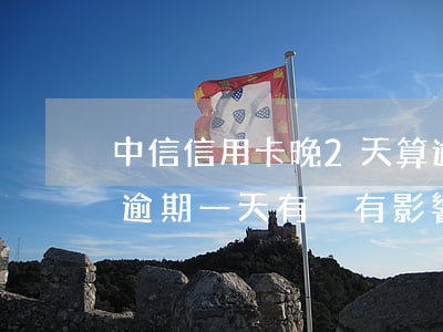 中信信用卡晚2天算逾期嗎(中信銀行信用卡逾期一天有沒有影響?)
