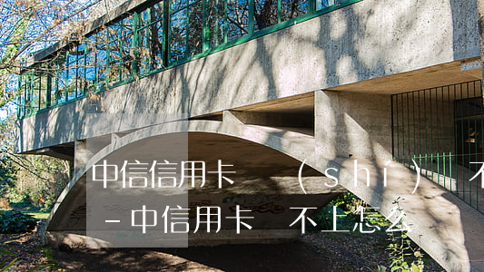 中信信用卡暫時(shí)還不上怎么處理-中信用卡還不上怎么辦