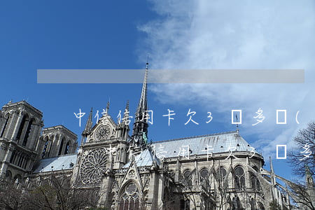 中信信用卡欠3萬多會(huì)被起訴嗎-中信信用卡欠3萬多會(huì)被起訴嗎知乎
