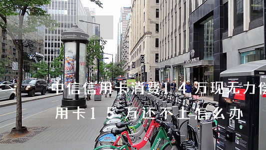中信信用卡消费14万现无力偿还-中信信用卡15万还不上怎么办