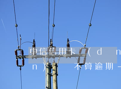 中信信用卡當(dāng)天幾點(diǎn)鐘還不算逾期-中信銀行卡每月幾號(hào)還款呀?