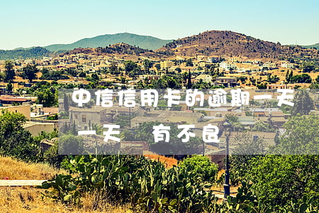 中信信用卡的逾期一天會怎么樣(信用卡逾期一天會有不良記錄嗎)