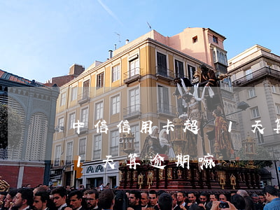 中信信用卡超過1天算逾期 中信信用卡超過1天算逾期嘛